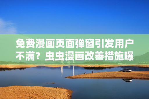 免费漫画页面弹窗引发用户不满？虫虫漫画改善措施曝光