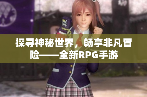 探寻神秘世界，畅享非凡冒险——全新RPG手游
