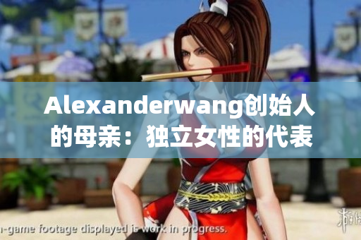 Alexanderwang创始人的母亲：独立女性的代表