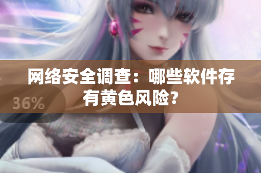 网络安全调查：哪些软件存有黄色风险？