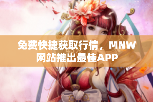 免费快捷获取行情，MNW网站推出最佳APP