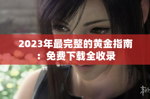 2023年最完整的黄金指南：免费下载全收录
