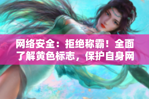 网络安全：拒绝称霸！全面了解黄色标志，保护自身网络安全