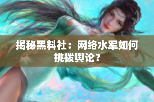 揭秘黑料社：网络水军如何挑拨舆论？
