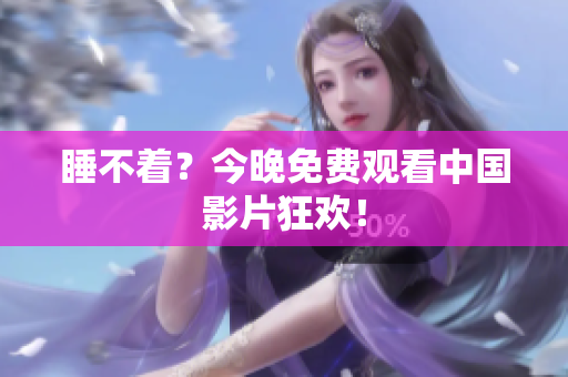 睡不着？今晚免费观看中国影片狂欢！