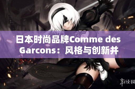 日本时尚品牌Comme des Garcons：风格与创新并行