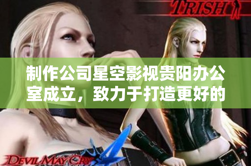制作公司星空影视贵阳办公室成立，致力于打造更好的影视作品