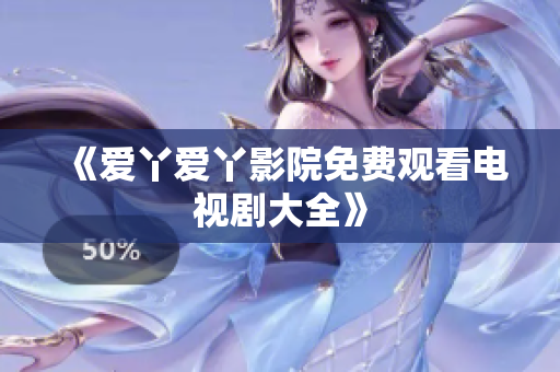 《爱丫爱丫影院免费观看电视剧大全》
