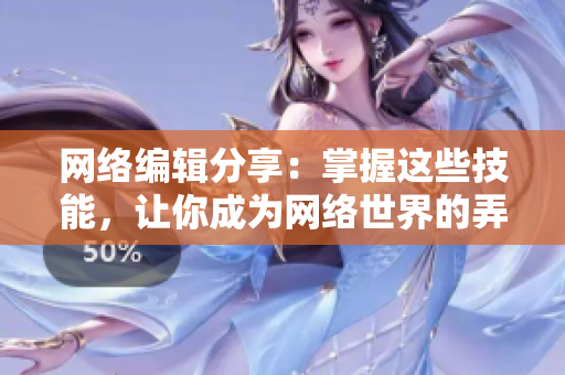 网络编辑分享：掌握这些技能，让你成为网络世界的弄潮儿