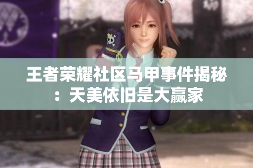 王者荣耀社区马甲事件揭秘：天美依旧是大赢家