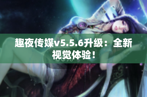 趣夜传媒v5.5.6升级：全新视觉体验！