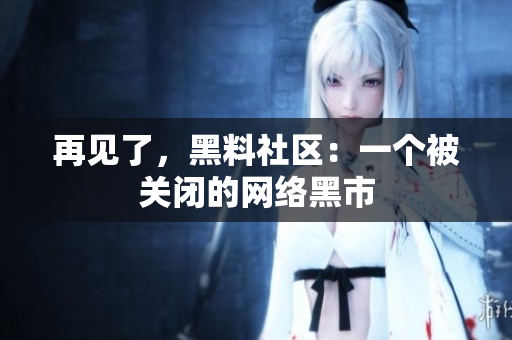 再见了，黑料社区：一个被关闭的网络黑市