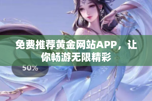 免费推荐黄金网站APP，让你畅游无限精彩