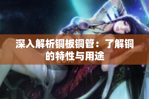 深入解析铜板铜管：了解铜的特性与用途