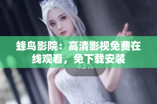 蜂鸟影院：高清影视免费在线观看，免下载安装