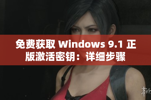 免费获取 Windows 9.1 正版激活密钥：详细步骤
