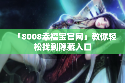 「8008幸福宝官网」教你轻松找到隐藏入口