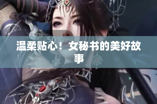 温柔贴心！女秘书的美好故事