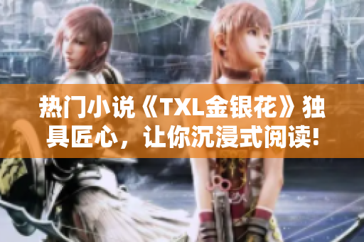 热门小说《TXL金银花》独具匠心，让你沉浸式阅读!