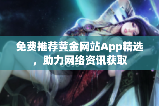 免费推荐黄金网站App精选，助力网络资讯获取