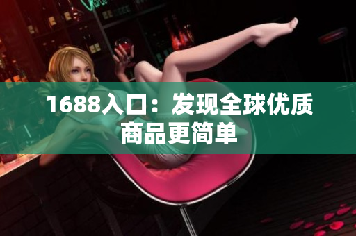 1688入口：发现全球优质商品更简单