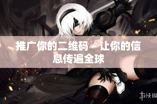推广你的二维码 – 让你的信息传遍全球
