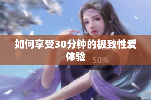 如何享受30分钟的极致性爱体验