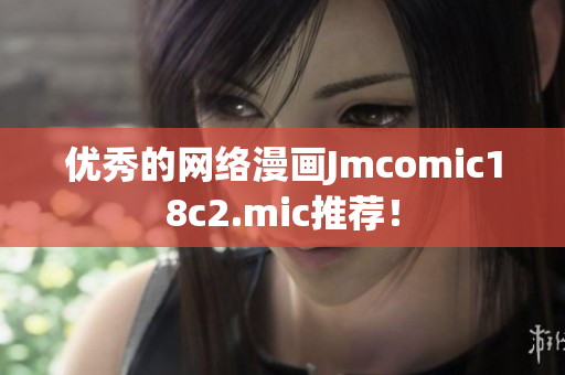 优秀的网络漫画Jmcomic18c2.mic推荐！