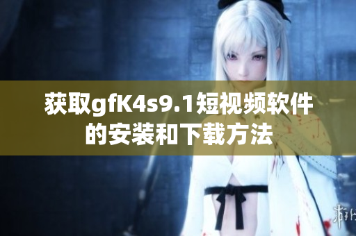 获取gfK4s9.1短视频软件的安装和下载方法