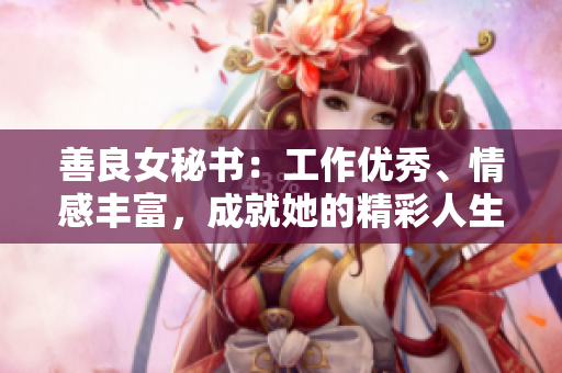善良女秘书：工作优秀、情感丰富，成就她的精彩人生