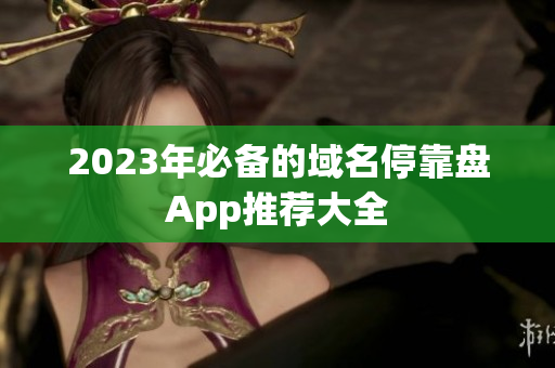 2023年必备的域名停靠盘App推荐大全