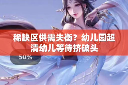 稀缺区供需失衡？幼儿园超清幼儿等待挤破头