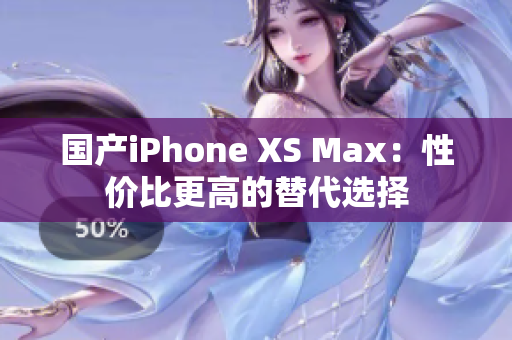 国产iPhone XS Max：性价比更高的替代选择