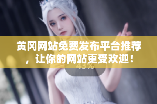 黄冈网站免费发布平台推荐，让你的网站更受欢迎！