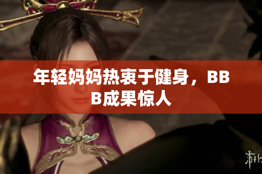 年轻妈妈热衷于健身，BBB成果惊人