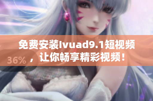 免费安装Ivuad9.1短视频，让你畅享精彩视频！