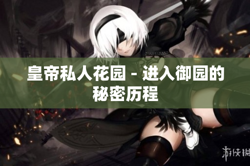 皇帝私人花园 - 进入御园的秘密历程