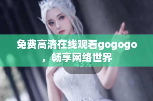 免费高清在线观看gogogo，畅享网络世界