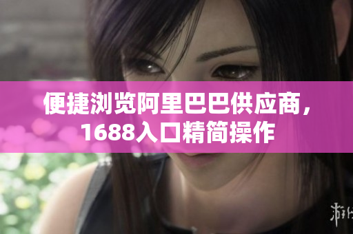 便捷浏览阿里巴巴供应商，1688入口精简操作