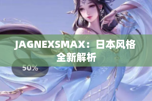 JAGNEXSMAX：日本风格全新解析