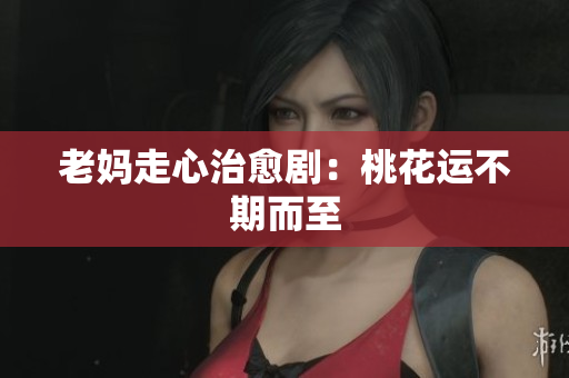 老妈走心治愈剧：桃花运不期而至