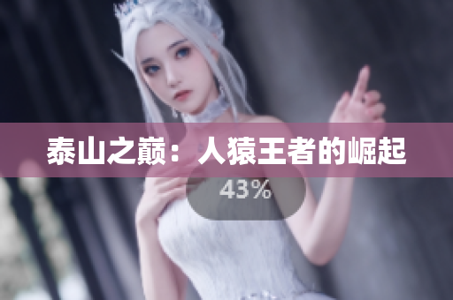 泰山之巅：人猿王者的崛起