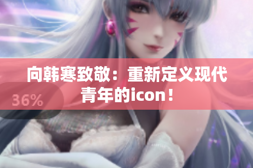 向韩寒致敬：重新定义现代青年的icon！