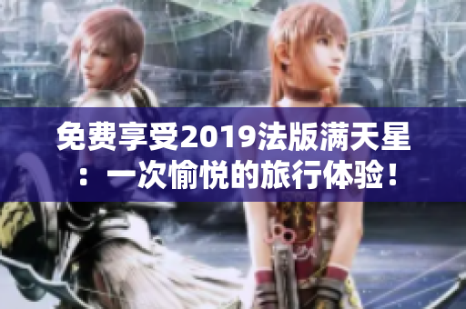 免费享受2019法版满天星：一次愉悦的旅行体验！
