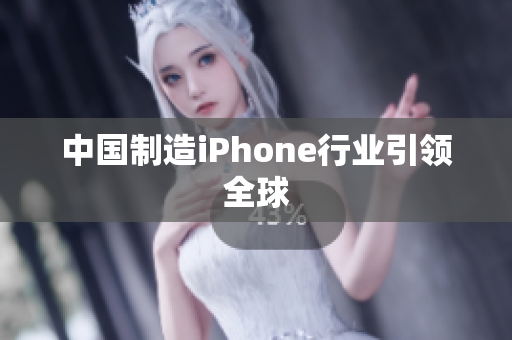 中国制造iPhone行业引领全球