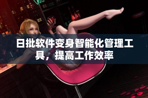 日批软件变身智能化管理工具，提高工作效率