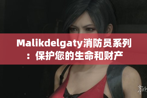 Malikdelgaty消防员系列：保护您的生命和财产
