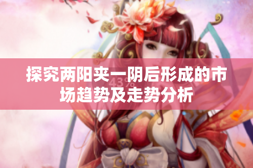 探究两阳夹一阴后形成的市场趋势及走势分析