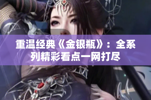 重温经典《金银瓶》：全系列精彩看点一网打尽