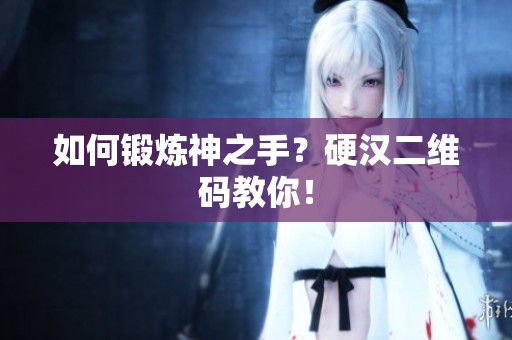 如何锻炼神之手？硬汉二维码教你！